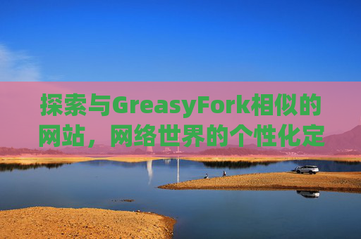 探索与GreasyFork相似的网站，网络世界的个性化定制体验